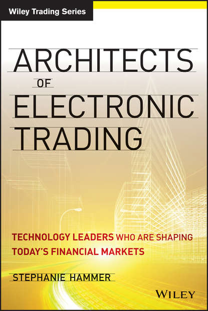 Stephanie  Hammer - Architects of Electronic Trading. Technology Leaders Who Are Shaping Today's Financial Markets