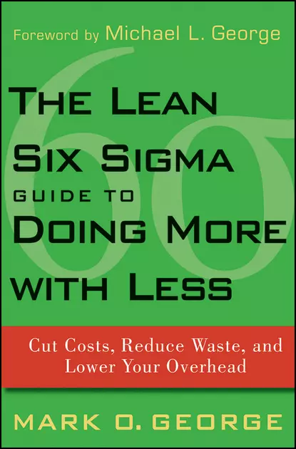 Обложка книги The Lean Six Sigma Guide to Doing More With Less. Cut Costs, Reduce Waste, and Lower Your Overhead, Mark George O.