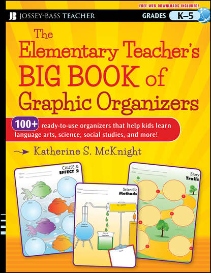 The Elementary Teacher s Big Book of Graphic Organizers, K-5. 100+ Ready-to-Use Organizers That Help Kids Learn Language Arts, Science, Social Studies, and More