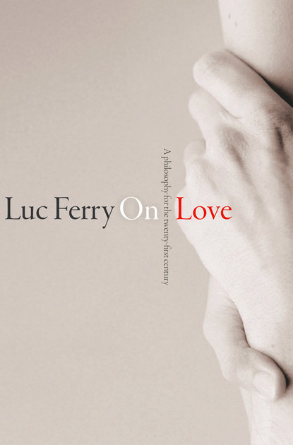 Luc  Ferry - On Love. A Philosophy for the Twenty-First Century