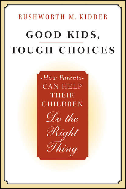 Good Kids, Tough Choices. How Parents Can Help Their Children Do the Right Thing - Rushworth Kidder M.