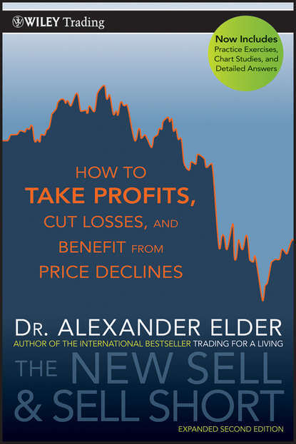 Alexander  Elder - The New Sell and Sell Short. How To Take Profits, Cut Losses, and Benefit From Price Declines