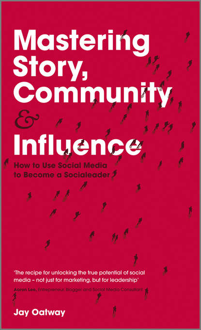 Mastering Story, Community and Influence. How to Use Social Media to Become a Socialeader (Jay  Oatway). 