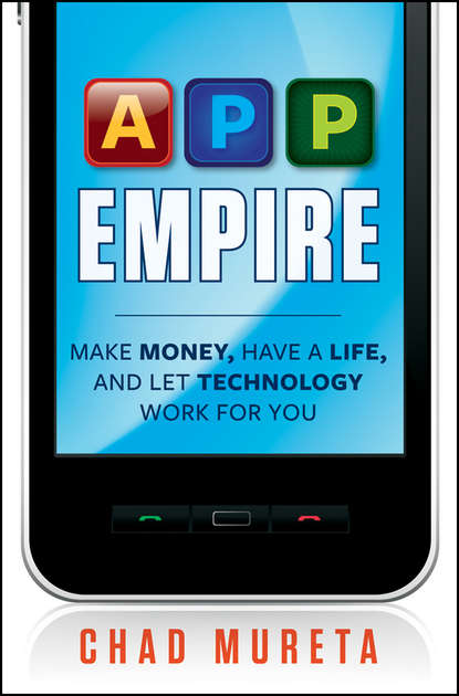 Chad  Mureta - App Empire. Make Money, Have a Life, and Let Technology Work for You