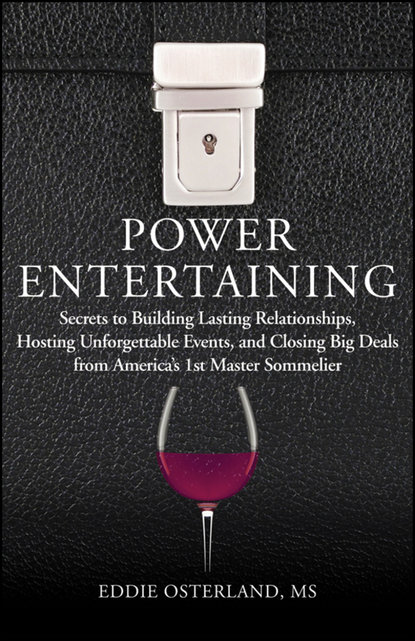 Power Entertaining. Secrets to Building Lasting Relationships, Hosting Unforgettable Events, and Closing Big Deals from America's 1st Master Sommelier (Eddie  Osterland). 