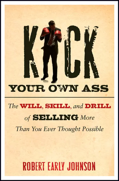 Обложка книги Kick Your Own Ass. The Will, Skill, and Drill of Selling More Than You Ever Thought Possible, Robert  Johnson