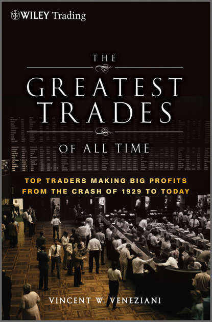 Vincent Veneziani W. - The Greatest Trades of All Time. Top Traders Making Big Profits from the Crash of 1929 to Today