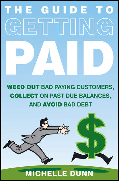 Michelle  Dunn - The Guide to Getting Paid. Weed Out Bad Paying Customers, Collect on Past Due Balances, and Avoid Bad Debt