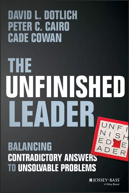 Обложка книги The Unfinished Leader. Balancing Contradictory Answers to Unsolvable Problems, David L. Dotlich