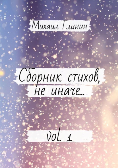 Михаил Глинин - Сборник стихов, не иначе… Vol. 1