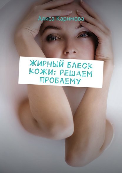 Алиса Каримова - Жирный блеск кожи: решаем проблему