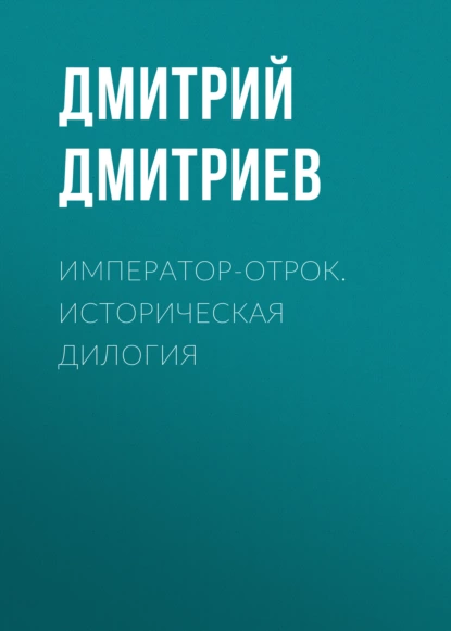 Обложка книги Император-отрок. Историческая дилогия, Дмитрий Дмитриев