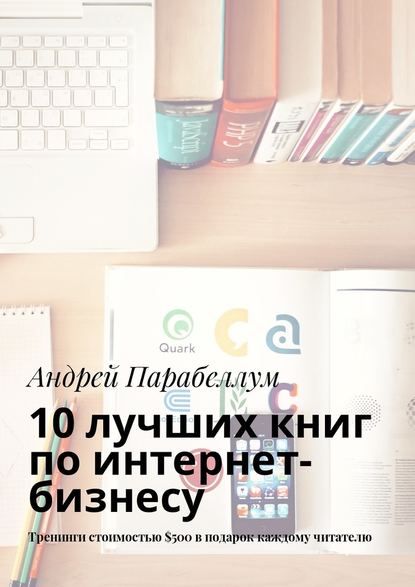 Андрей Алексеевич Парабеллум - 10 лучших книг по интернет-бизнесу. Тренинги стоимостью $500 в подарок каждому читателю