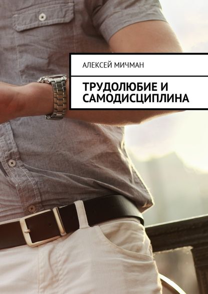 Алексей Мичман - Трудолюбие и самодисциплина