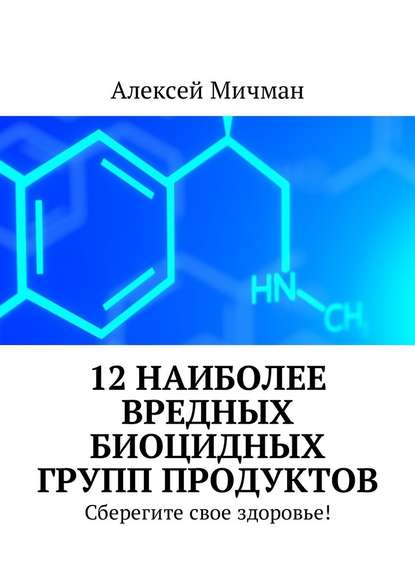 Алексей Мичман - 12 наиболее вредных биоцидных групп продуктов. Сберегите свое здоровье!