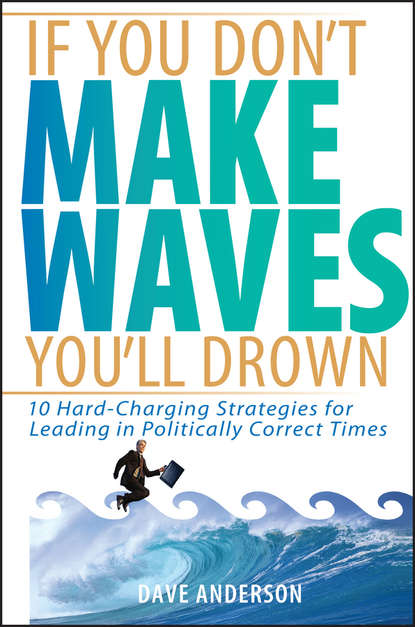 Dave Anderson - If You Don't Make Waves, You'll Drown. 10 Hard-Charging Strategies for Leading in Politically Correct Times