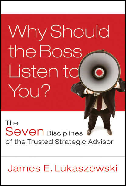 James Lukaszewski E. - Why Should the Boss Listen to You?. The Seven Disciplines of the Trusted Strategic Advisor