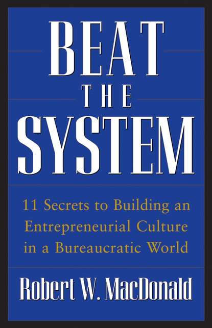 Robert MacDonald W. - Beat The System. 11 Secrets to Building an Entrepreneurial Culture in a Bureaucratic World
