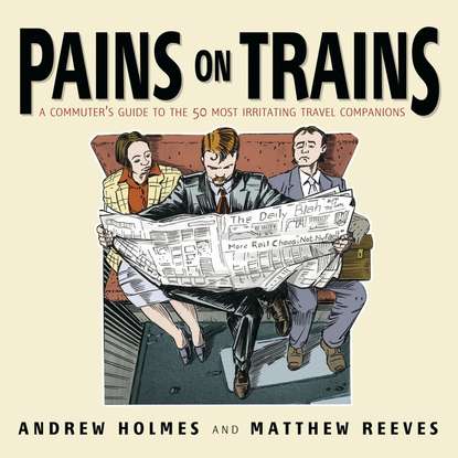 Pains on Trains. A Commuter's Guide to the 50 Most Irritating Travel Companions (Andrew  Holmes). 