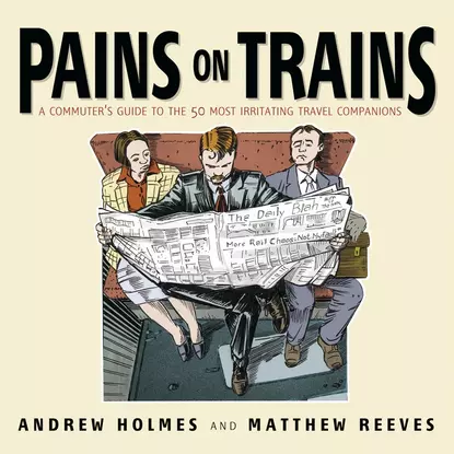 Обложка книги Pains on Trains. A Commuter's Guide to the 50 Most Irritating Travel Companions, Andrew  Holmes