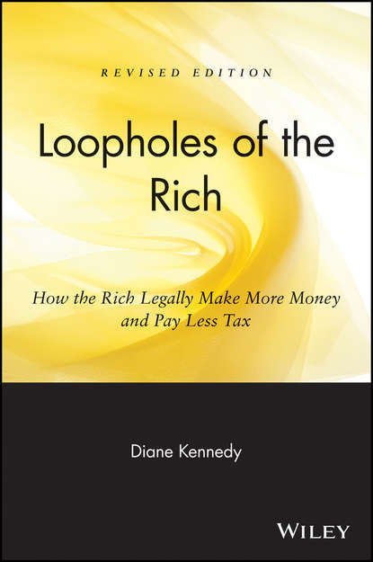 Diane  Kennedy - Loopholes of the Rich. How the Rich Legally Make More Money and Pay Less Tax
