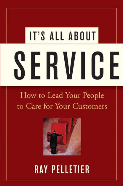 Ray  Pelletier - It's All About Service. How to Lead Your People to Care for Your Customers