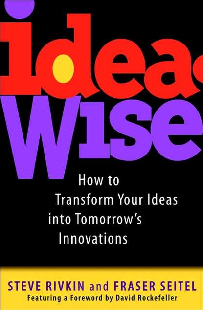 Fraser  Seitel - IdeaWise. How to Transform Your Ideas into Tomorrow's Innovations