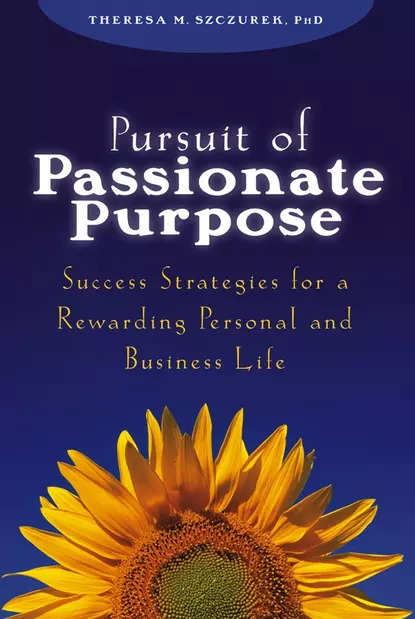 Обложка книги Pursuit of Passionate Purpose. Success Strategies for a Rewarding Personal and Business Life, Theresa Szczurek M.