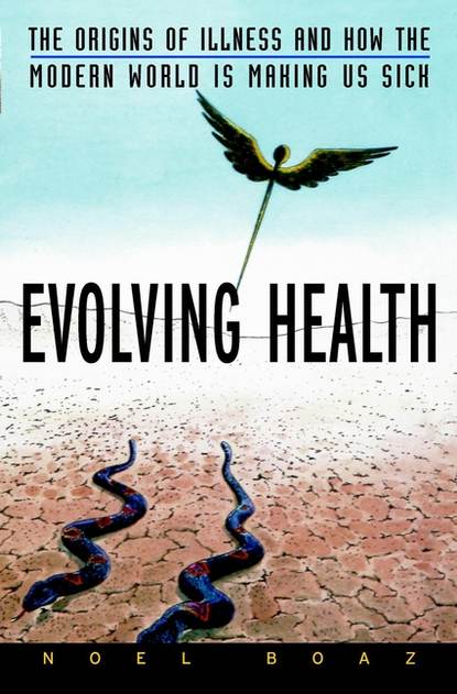 Evolving Health. The Origins of Illness and How the Modern World Is Making Us Sick - Noel Boaz T.