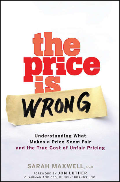 Sarah  Maxwell - The Price is Wrong. Understanding What Makes a Price Seem Fair and the True Cost of Unfair Pricing
