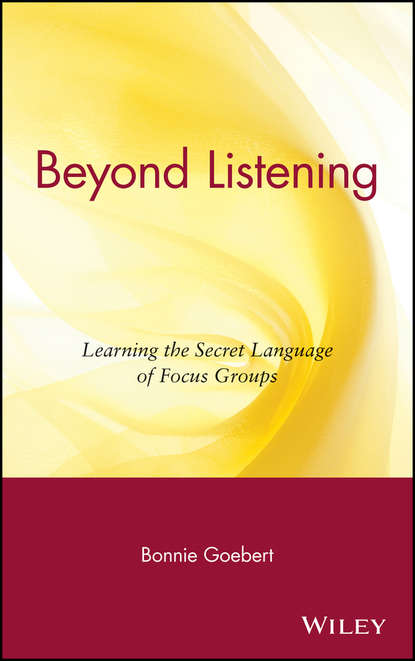 Bonnie  Goebert - Beyond Listening. Learning the Secret Language of Focus Groups