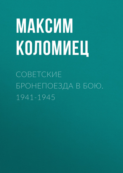 Максим Викторович Коломиец - Советские бронепоезда в бою. 1941-1945