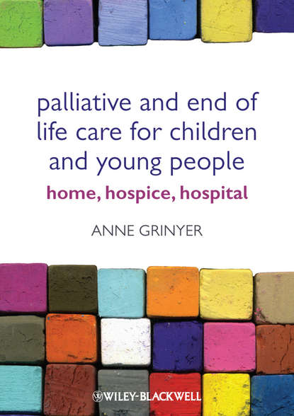 Palliative and End of Life Care for Children and Young People. Home, Hospice, Hospital (Anne  Grinyer). 