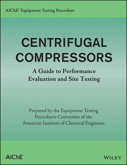 American Institute of Chemical Engineers (AIChE) - AIChE Equipment Testing Procedure – Centrifugal Compressors. A Guide to Performance Evaluation and Site Testing
