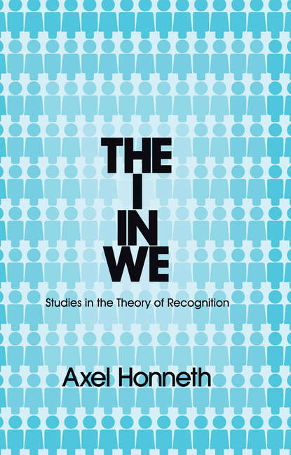 Axel  Honneth - The I in We. Studies in the Theory of Recognition