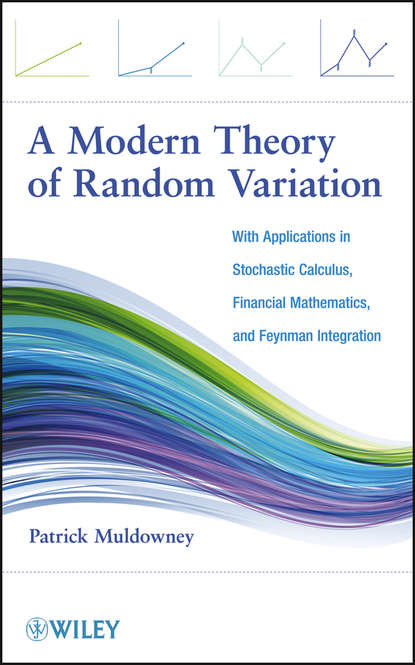 Patrick  Muldowney - A Modern Theory of Random Variation. With Applications in Stochastic Calculus, Financial Mathematics, and Feynman Integration