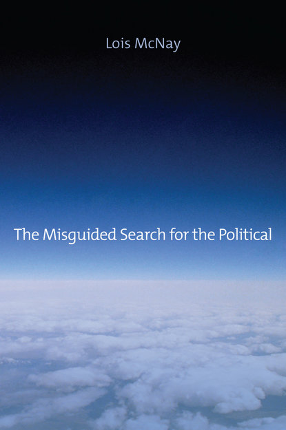 Lois McNay — The Misguided Search for the Political