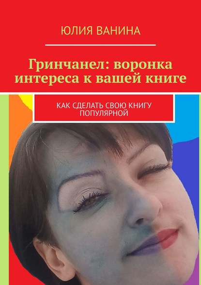 Юлия Ванина - Гринчанел: воронка интереса к вашей книге. Как сделать свою книгу популярной