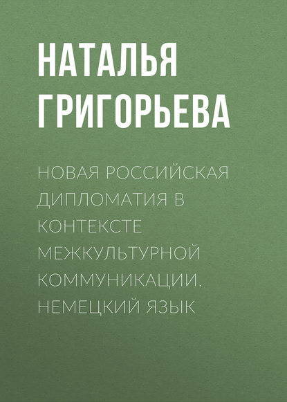 Новая российская дипломатия в контексте межкультурной коммуникации. Немецкий язык (Наталья Григорьева). 