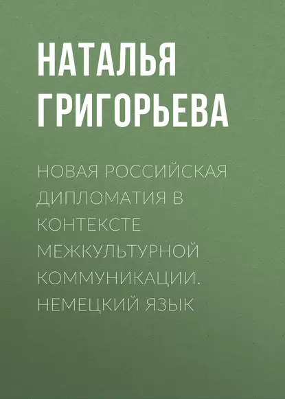 Обложка книги Новая российская дипломатия в контексте межкультурной коммуникации. Немецкий язык, Наталья Григорьева