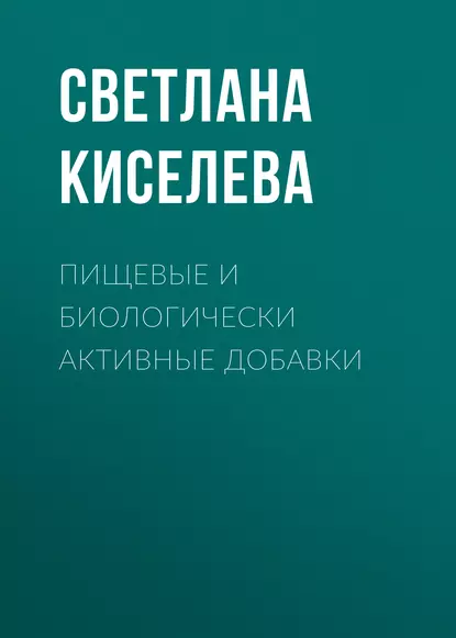 Обложка книги Пищевые и биологически активные добавки, Светлана Киселева