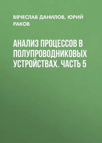 Обложка книги Анализ процессов в полупроводниковых устройствах. Часть 5, Юрий Раков