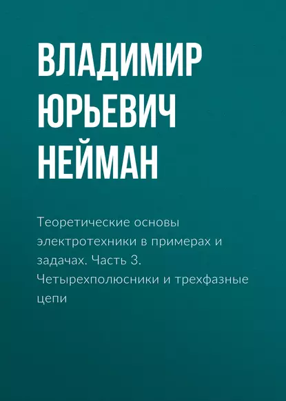 Обложка книги Теоретические основы электротехники в примерах и задачах. Часть 3. Четырехполюсники и трехфазные цепи, В. Ю. Нейман