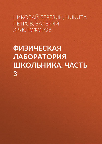 Физическая лаборатория школьника. Часть 3 (Н. Ю. Березин). 2016г. 