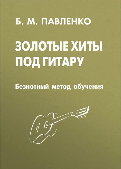 Б. М. Павленко - Золотые хиты под гитару. Безнотный метод обучения