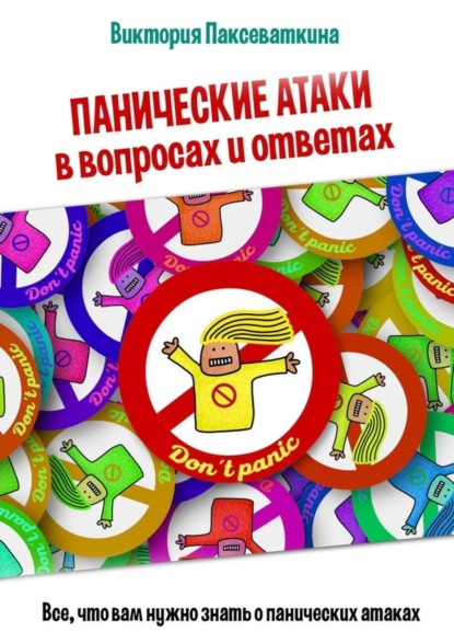 Виктория Паксеваткина - Панические атаки в вопросах и ответах. Все, что вам нужно знать о панических атаках