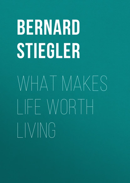 Обложка книги What Makes Life Worth Living, Bernard  Stiegler