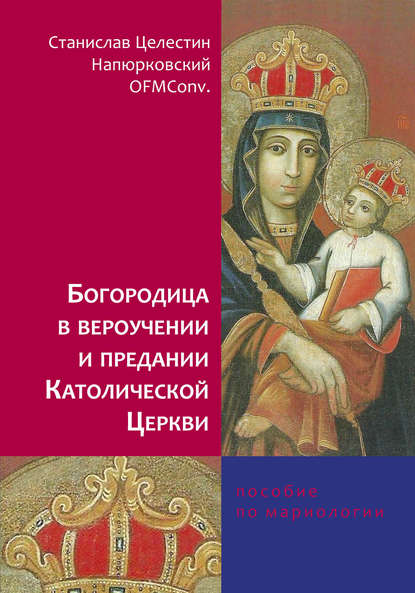 Станислав Целестин Напюрковский OFMConv. - Богородица в вероучении и предании Католической Церкви. Пособие по мариологии