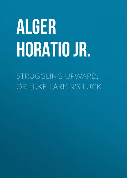 Alger Horatio Jr. — Struggling Upward, or Luke Larkin's Luck