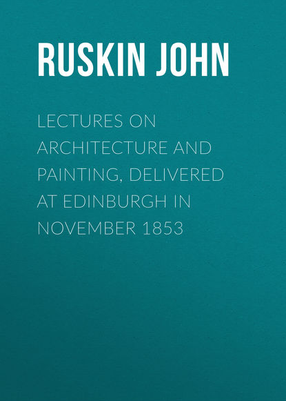 Ruskin John — Lectures on Architecture and Painting, Delivered at Edinburgh in November 1853